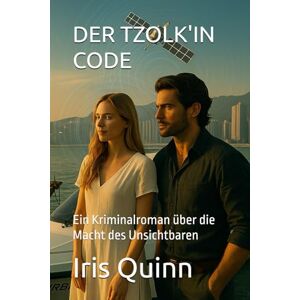 Quinn, Dr. Iris DER TZOLK'IN CODE: Ein Kriminalroman über die Macht des Unsichtbaren Quinn, Dr. Iris DER TZOLK'IN CODE: Ein Kriminalroman über die Macht des Unsichtbaren