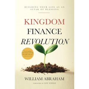 Abraham, William Kingdom Finance Revolution: Building your Life as an Altar of Blessing Abraham, William Kingdom Finance Revolution: Building your Life as an Altar of Blessing