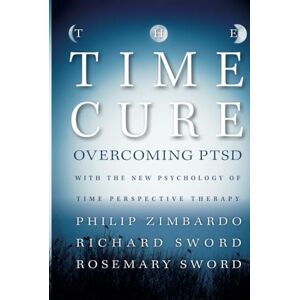 Zimbardo, Philip The Time Cure: Overcoming PTSD with the New Psychology of Time Perspective Therapy Zimbardo, Philip The Time Cure: Overcoming PTSD with the New Psychology of Time Perspective Therapy