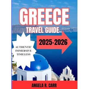 Carr, Angela R. Greece Travel Guide 2025–2026: A Comprehensive Journey Through History, Islands, Cuisine, and the Soul of the Mediterranean Carr, Angela R. Greece Travel Guide 2025–2026: A Comprehensive Journey Through History, Islands, Cuisine, and the Soul of the Mediterranean