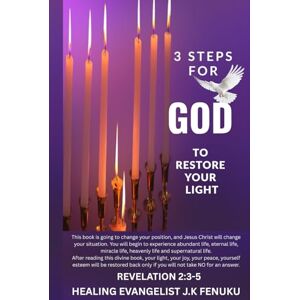 Fenuku, Healing Evangelist Jacob 3 STEPS FOR GOD TO RESTORE YOUR LIGHT: Bringing a living Jesus to a dying world Fenuku, Healing Evangelist Jacob 3 STEPS FOR GOD TO RESTORE YOUR LIGHT: Bringing a living Jesus to a dying world