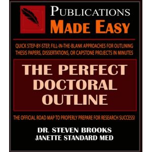 Brooks, Dr. Steven The Perfect Doctoral Outline: A QUICK STEP-BY-STEP, FILL-IN-THE-BLANK APPROACH TO OUTLINING THESIS PAPERS, DISSERTATIONS, OR CAPSTONE PROJECTS IN MINUTES Brooks, Dr. Steven The Perfect Doctoral Outline: A QUICK STEP-BY-STEP, FILL-IN-THE-BLANK APPROACH TO OUTLINING THESIS PAPERS, DISSERTATIONS, OR CAPSTONE PROJECTS IN MINUTES