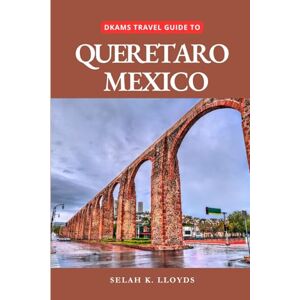 Lloyds, Selah k. Dkams Travel Guide to Queretaro Mexico: Your All-In-One Companion For an Unforgettable Experience! (Best Travel Guide Listings) Lloyds, Selah k. Dkams Travel Guide to Queretaro Mexico: Your All-In-One Companion For an Unforgettable Experience! (Best Travel Guide Listings)
