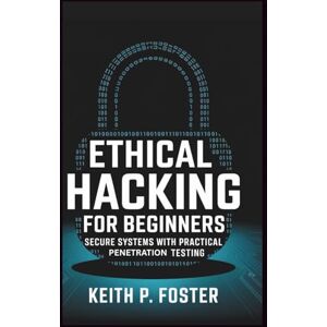 Foster, Keith P. Ethical Hacking for Beginners: Secure Systems with Practical Penetration Testing (Tech Made Simple) Foster, Keith P. Ethical Hacking for Beginners: Secure Systems with Practical Penetration Testing (Tech Made Simple)
