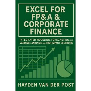 Van Der Post, Hayden Excel for FP&A & Corporate Finance: Integrated Modeling, Forecasting, and Variance Analysis for High-Impact Decisions: A Practical Framework for ... and Performance Drivers in Modern FP&A Van Der Post, Hayden Excel for FP&A & Corporate Finance: Integrated Modeling, Forecasting, and Variance Analysis for High-Impact Decisions: A Practical Framework for ... and Performance Drivers in Modern FP&A