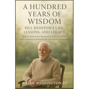 Washington st., Greek A Hundred Years of Wisdom: Bill Redston’s Life, Lessons, and Legacy: How a Conversation Between the Princess of Wales and a Centenarian Revealed the True Secrets of Longevity (Royalty and beauty) Washington st., Greek A Hundred Years of Wisdom: Bill Redston’s Life, Lessons, and Legacy: How a Conversation Between the Princess of Wales and a Centenarian Revealed the True Secrets of Longevity (Royalty and beauty)
