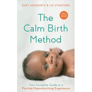 Ashworth, Suzy The Calm Birth Method (Revised Edition): Your Complete Guide to a Positive Hypnobirthing Experience Ashworth, Suzy The Calm Birth Method (Revised Edition): Your Complete Guide to a Positive Hypnobirthing Experience