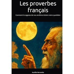 Nervenka, Aurélie Les proverbes français: Comment la sagesse de nos ancêtres éclaire notre quotidien Nervenka, Aurélie Les proverbes français: Comment la sagesse de nos ancêtres éclaire notre quotidien