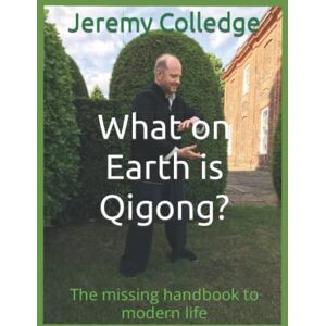 Colledge, Jeremy What on Earth is Qigong?: The missing handbook to modern life Colledge, Jeremy What on Earth is Qigong?: The missing handbook to modern life