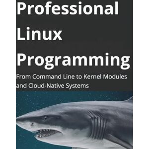 Carrington, Elias J. Professional Linux Programming: From Command Line to Kernel Modules and Cloud-Native Systems (Code Mastery Series: From Zero to Pro) Carrington, Elias J. Professional Linux Programming: From Command Line to Kernel Modules and Cloud-Native Systems (Code Mastery Series: From Zero to Pro)
