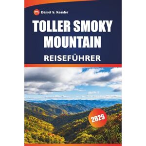 KESSLER, DANIEL S. Toller Smoky Mountain Reiseführer 2025: Entdecken Sie Naturschönheiten, Wanderwege, Wildtiere und Abenteuertipps in den Appalachen KESSLER, DANIEL S. Toller Smoky Mountain Reiseführer 2025: Entdecken Sie Naturschönheiten, Wanderwege, Wildtiere und Abenteuertipps in den Appalachen