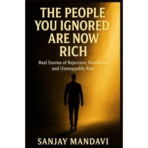 Mandavi, Sanjay The People You Ignored Are Now Rich: Real Stories of Rejection, Resilience, and Unstoppable Rise (Self Help Books By Sanjay Mandavi) Mandavi, Sanjay The People You Ignored Are Now Rich: Real Stories of Rejection, Resilience, and Unstoppable Rise (Self Help Books By Sanjay Mandavi)
