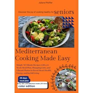 Pfeiffer, Juliane Mediterranean Cooking Made Easy for Seniors: Simple 30-Minute Recipes with a 4-Week Meal Plan, Shopping Lists, and Vibrant Photos to Boost Heart Health, Energy, and Joyful Living Pfeiffer, Juliane Mediterranean Cooking Made Easy for Seniors: Simple 30-Minute Recipes with a 4-Week Meal Plan, Shopping Lists, and Vibrant Photos to Boost Heart Health, Energy, and Joyful Living