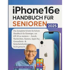 Publishing, Clear Frame iPhone 16e Handbuch für Senioren 2025: Das komplette Schritt-für-Schritt-Handbuch für Einsteiger, um iOS 18 zu meistern Publishing, Clear Frame iPhone 16e Handbuch für Senioren 2025: Das komplette Schritt-für-Schritt-Handbuch für Einsteiger, um iOS 18 zu meistern