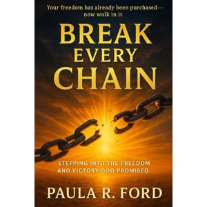 Ford, Paula Renea Break Every Chain: Stepping into the Freedom and Victory God Promised: How to Release the Past, Defeat the Lies, and Live Unshakable in Christ Ford, Paula Renea Break Every Chain: Stepping into the Freedom and Victory God Promised: How to Release the Past, Defeat the Lies, and Live Unshakable in Christ