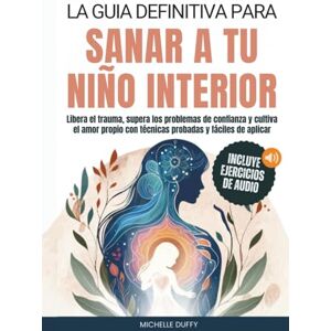 Duffy, Michelle La Guía Definitiva Para Sanar a Tu Niño Interior: Libera el trauma, supera los problemas de confianza y cultiva el amor propio con técnicas probadas y fáciles de aplicar. Duffy, Michelle La Guía Definitiva Para Sanar a Tu Niño Interior: Libera el trauma, supera los problemas de confianza y cultiva el amor propio con técnicas probadas y fáciles de aplicar.