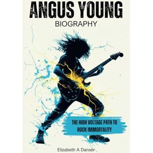 Danser, Elizabeth A Angus Young Biography: The High Voltage Path to Rock Immortality Danser, Elizabeth A Angus Young Biography: The High Voltage Path to Rock Immortality