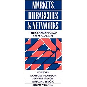 Grahame Thompson Markets, Hierarchies and Networks: The Coordination of Social Life (Published in association with The Open University) Grahame Thompson Markets, Hierarchies and Networks: The Coordination of Social Life (Published in association with The Open University)