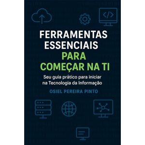 PINTO, OSIEL Ferramentas essenciais para começar na TI: Seu guia prático para iniciar na Tecnologia da Informação PINTO, OSIEL Ferramentas essenciais para começar na TI: Seu guia prático para iniciar na Tecnologia da Informação