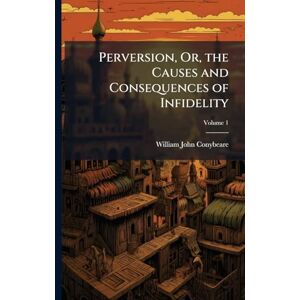 Conybeare, William John Perversion, Or, the Causes and Consequences of Infidelity Conybeare, William John Perversion, Or, the Causes and Consequences of Infidelity