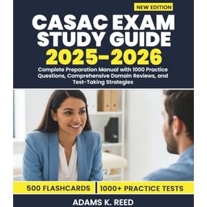 K. Reed, Adams CASAC EXAM STUDY GUIDE 2025-2026: Complete Preparation Manual with 1000 Practice Questions, Comprehensive Domain Reviews, and Test-Taking Strategies K. Reed, Adams CASAC EXAM STUDY GUIDE 2025-2026: Complete Preparation Manual with 1000 Practice Questions, Comprehensive Domain Reviews, and Test-Taking Strategies
