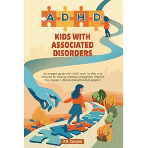 Campbel, R. B. ADHD Kids with Associated Disorders: An integral guide with ADHD tools for kids and activities for raising mentally strong kids, improve their memory, focus, and emotional support Campbel, R. B. ADHD Kids with Associated Disorders: An integral guide with ADHD tools for kids and activities for raising mentally strong kids, improve their memory, focus, and emotional support