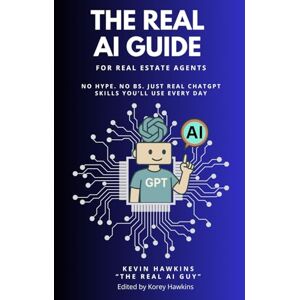 Hawkins, Kevin The REAL AI Guide For Real Estate Agents: No Hype. No BS. Just Real ChatGPT Skills You’ll Use Every Day. Hawkins, Kevin The REAL AI Guide For Real Estate Agents: No Hype. No BS. Just Real ChatGPT Skills You’ll Use Every Day.