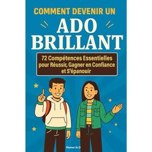 BA, Plume I &O COMMENT DEVENIR UN ADO BRILLANT: 72 Compétences Essentielles pour Réussir, Gagner en Confiance et S’épanouir BA, Plume I &O COMMENT DEVENIR UN ADO BRILLANT: 72 Compétences Essentielles pour Réussir, Gagner en Confiance et S’épanouir