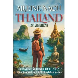 Nitsch, Sylvio Alleine nach Thailand: Ein Ratgeber für Frauen, die Thailand solo, bewusst und sicher erleben wollen Nitsch, Sylvio Alleine nach Thailand: Ein Ratgeber für Frauen, die Thailand solo, bewusst und sicher erleben wollen