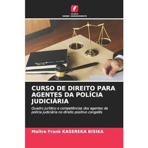 Kasereka Bisika, Maître Frank Curso de Direito Para Agentes Da Polícia Judiciária: Quadro jurídico e competências dos agentes da polícia judiciária no direito positivo congolês Kasereka Bisika, Maître Frank Curso de Direito Para Agentes Da Polícia Judiciária: Quadro jurídico e competências dos agentes da polícia judiciária no direito positivo congolês