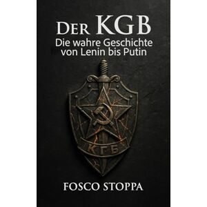 Stoppa, Fosco Der KGB: Die wahre Geschichte von Lenin bis Putin Stoppa, Fosco Der KGB: Die wahre Geschichte von Lenin bis Putin