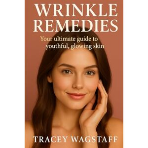 Wagstaff, Tracey Wrinkle Remedies: Your Ultimate Guide to Youthful, Glowing Skin Wagstaff, Tracey Wrinkle Remedies: Your Ultimate Guide to Youthful, Glowing Skin