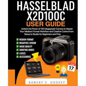 U. GODSEY, ROBERT HASSELBLAD X2D100C USER GUIDE: Unlock the Power of 100 Megapixels Camera to Master Your Medium Format Workflow and Creative Control from Setup to Studio for Beginners and Pros U. GODSEY, ROBERT HASSELBLAD X2D100C USER GUIDE: Unlock the Power of 100 Megapixels Camera to Master Your Medium Format Workflow and Creative Control from Setup to Studio for Beginners and Pros