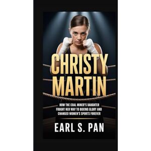 Pan, Earl S. Christy Martin: How the Coal Miner’s Daughter Fought Her Way to Boxing Glory and Changed Women’s Sports Forever Pan, Earl S. Christy Martin: How the Coal Miner’s Daughter Fought Her Way to Boxing Glory and Changed Women’s Sports Forever