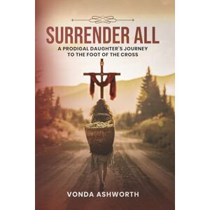 Ashworth, Vonda Surrender All: A Prodigal Daughter’s Journey to The Foot of the Cross Ashworth, Vonda Surrender All: A Prodigal Daughter’s Journey to The Foot of the Cross