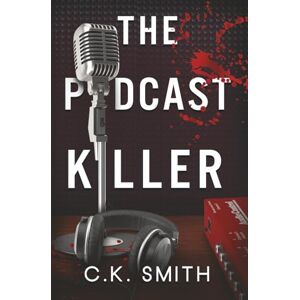 Smith, C.K. The Podcast Killer: Book 1 of the Podcast Murders Smith, C.K. The Podcast Killer: Book 1 of the Podcast Murders