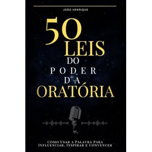 Henrique, João 50 Leis do Poder da Oratória: Como Usar a Palavra Para Influenciar, Inspirar e Convencer Henrique, João 50 Leis do Poder da Oratória: Como Usar a Palavra Para Influenciar, Inspirar e Convencer
