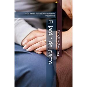 Downing Sr., Rev. Timothy A. El jardín del pacto: Guía bíblica a través de la etapa del matrimonio Downing Sr., Rev. Timothy A. El jardín del pacto: Guía bíblica a través de la etapa del matrimonio