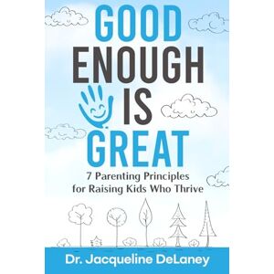 DeLaney, Dr. Jacqueline Good Enough Is Great: 7 Parenting Principles for Raising Kids Who Thrive DeLaney, Dr. Jacqueline Good Enough Is Great: 7 Parenting Principles for Raising Kids Who Thrive