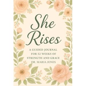 JONES, DR. MARIA SHE RISES: A Guided Journal For 52 Weeks Of Strength And Grace JONES, DR. MARIA SHE RISES: A Guided Journal For 52 Weeks Of Strength And Grace