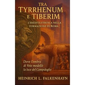 Falkenhayn, Heinrich L. Tra Tyrrhenum e Tiberim: L’eredità etrusca nella formazione di Roma Falkenhayn, Heinrich L. Tra Tyrrhenum e Tiberim: L’eredità etrusca nella formazione di Roma