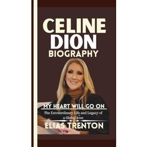 Trenton, Elias Celine Dion Biography: MY HEART WILL GO ON--The Extraordinary Life and Legacy of a Global Icon Trenton, Elias Celine Dion Biography: MY HEART WILL GO ON--The Extraordinary Life and Legacy of a Global Icon