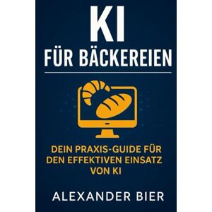 Bier, Alexander KI für Bäckereien: Der Praxis-Guide für Bäckerei-Inhaber, Verkäuferinnen & Führungskräfte – Texte, Werbung, Teamkommunikation und Organisation mit ChatGPT & Künstlicher Intelligenz einfach erklärt Bier, Alexander KI für Bäckereien: Der Praxis-Guide für Bäckerei-Inhaber, Verkäuferinnen & Führungskräfte – Texte, Werbung, Teamkommunikation und Organisation mit ChatGPT & Künstlicher Intelligenz einfach erklärt