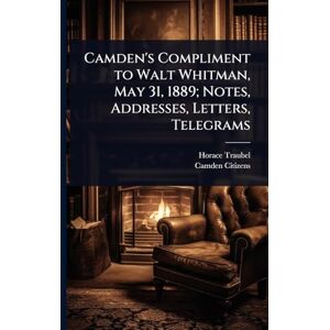 Traubel, Horace Camden's Compliment to Walt Whitman, May 31, 1889; Notes, Addresses, Letters, Telegrams Traubel, Horace Camden's Compliment to Walt Whitman, May 31, 1889; Notes, Addresses, Letters, Telegrams