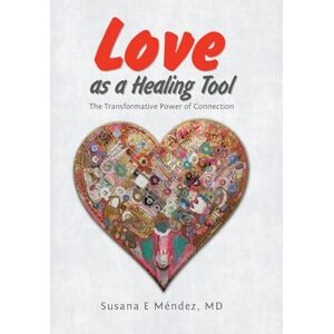 Méndez MD, Susana E Love as a Healing Tool: The Transformative Power of Connection Méndez MD, Susana E Love as a Healing Tool: The Transformative Power of Connection