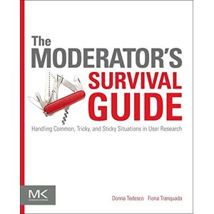 Donna Tedesco The Moderator's Survival Guide: Handling Common, Tricky, and Sticky Situations in User Research Donna Tedesco The Moderator's Survival Guide: Handling Common, Tricky, and Sticky Situations in User Research