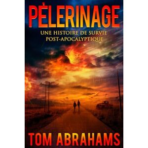 Abrahams, Tom PÈLERINAGE: UNE HISTOIRE DE SURVIE POST-APOCALYPTIQUE Abrahams, Tom PÈLERINAGE: UNE HISTOIRE DE SURVIE POST-APOCALYPTIQUE