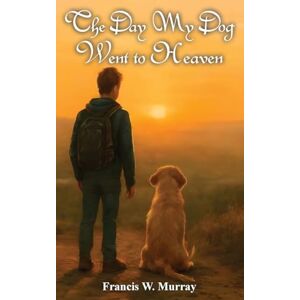 W Murray, Francis The Day My Dog Went To Heaven: A Tender Reminder That Farewells Aren't Forever W Murray, Francis The Day My Dog Went To Heaven: A Tender Reminder That Farewells Aren't Forever