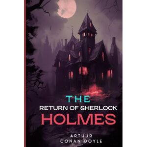 ARTHUR CONAN DOYLE The Return of Sherlock Holmes: Thrilling Tales of Mystery, Deduction, and the Triumphant Return of the World’s Greatest Detective ARTHUR CONAN DOYLE The Return of Sherlock Holmes: Thrilling Tales of Mystery, Deduction, and the Triumphant Return of the World’s Greatest Detective