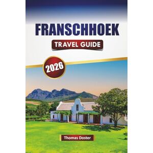 Doster, Thomas FRANSCHHOEK TRAVEL GUIDE 2026: Discover Top Attractions, Historic Landmarks, Local Cuisine, and Cultural Experiences in South Africa’s Winelands Doster, Thomas FRANSCHHOEK TRAVEL GUIDE 2026: Discover Top Attractions, Historic Landmarks, Local Cuisine, and Cultural Experiences in South Africa’s Winelands